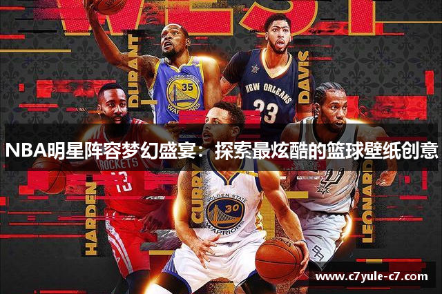 NBA明星阵容梦幻盛宴：探索最炫酷的篮球壁纸创意