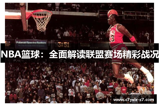 NBA篮球：全面解读联盟赛场精彩战况