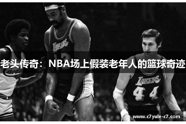老头传奇：NBA场上假装老年人的篮球奇迹