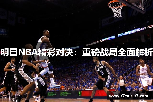 明日NBA精彩对决：重磅战局全面解析