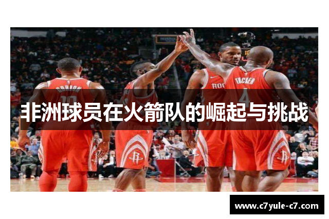 非洲球员在火箭队的崛起与挑战