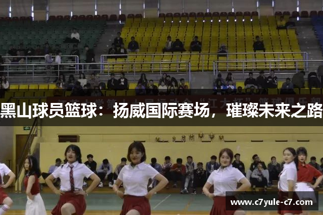 黑山球员篮球：扬威国际赛场，璀璨未来之路
