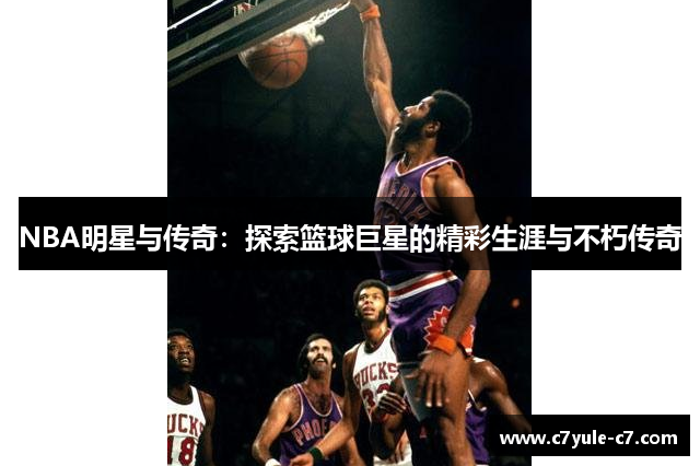 NBA明星与传奇：探索篮球巨星的精彩生涯与不朽传奇