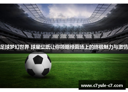 足球梦幻世界 球星壁纸让你领略绿茵场上的终极魅力与激情