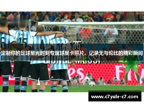 定制你的足球星光时刻专属球星卡照片，记录无与伦比的精彩瞬间