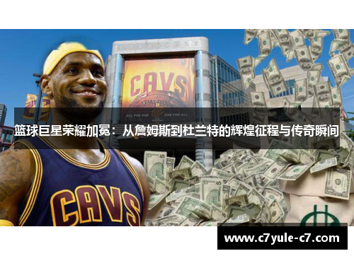 篮球巨星荣耀加冕：从詹姆斯到杜兰特的辉煌征程与传奇瞬间