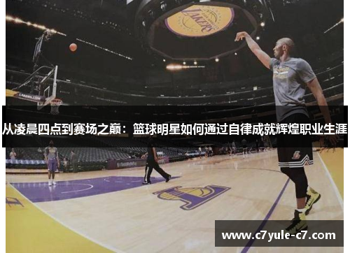 从凌晨四点到赛场之巅：篮球明星如何通过自律成就辉煌职业生涯
