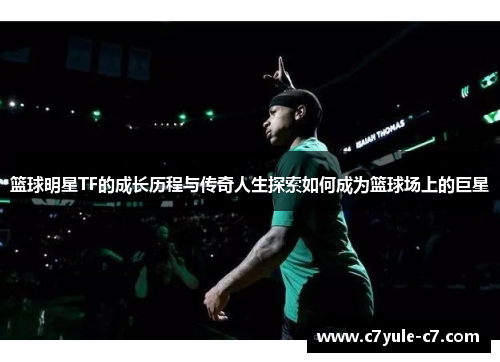 篮球明星TF的成长历程与传奇人生探索如何成为篮球场上的巨星