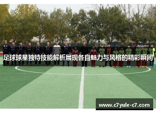 足球球星独特技能解析展现各自魅力与风格的精彩瞬间