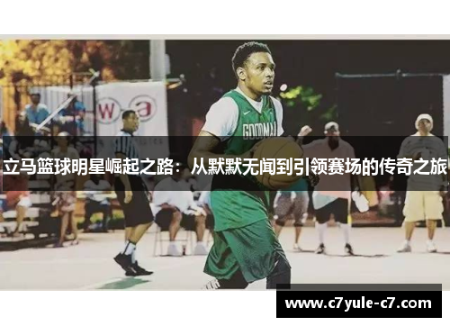 立马篮球明星崛起之路：从默默无闻到引领赛场的传奇之旅