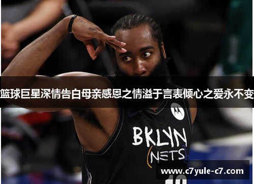 篮球巨星深情告白母亲感恩之情溢于言表倾心之爱永不变