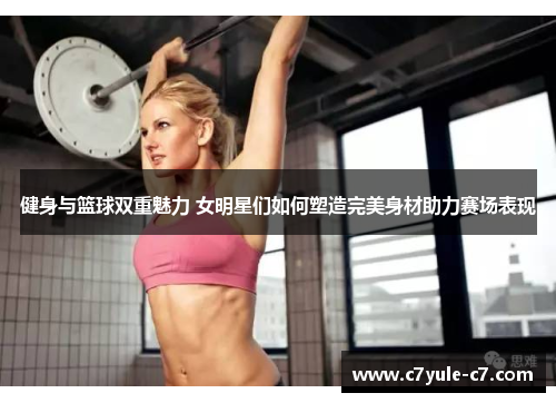 健身与篮球双重魅力 女明星们如何塑造完美身材助力赛场表现